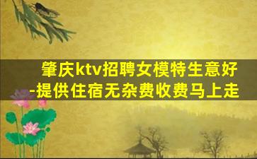 肇庆ktv招聘女模特生意好-提供住宿无杂费收费马上走